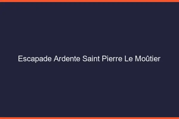 Escapade Ardente Saint-Pierre-le-Moûtier