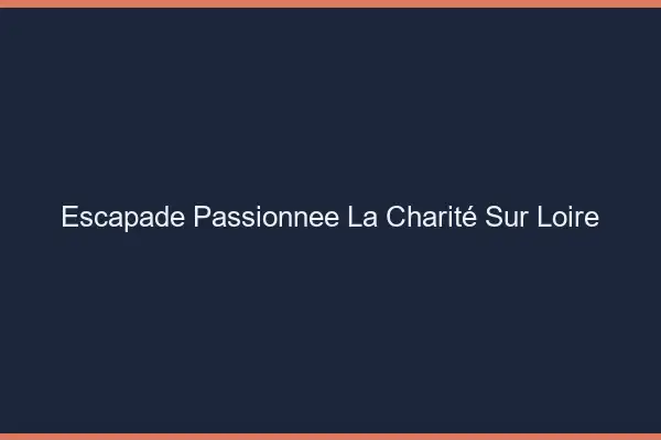 Escapade Passionnée La Charité-sur-Loire