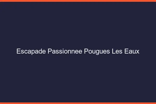 Escapade Passionnée Pougues-les-Eaux