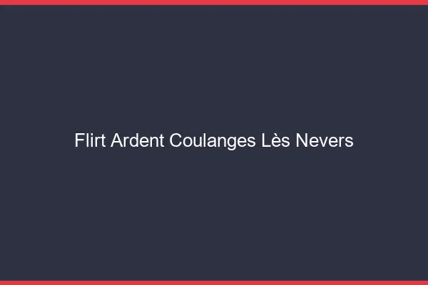 Flirt Ardent Coulanges-lès-Nevers