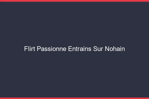 Flirt Passionné Entrains-sur-Nohain