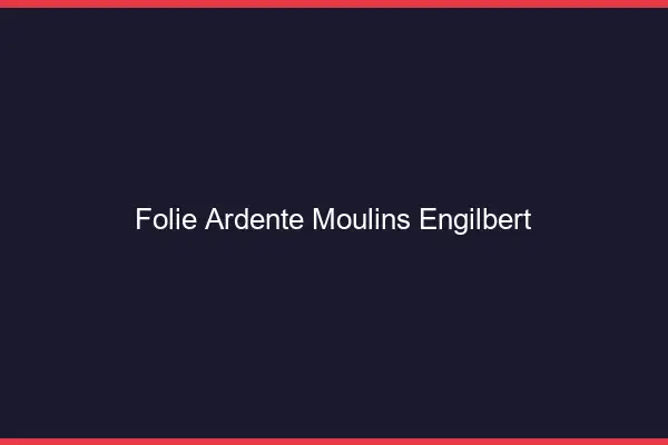 Folie Ardente Moulins-Engilbert