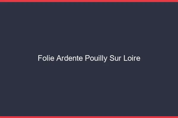 Folie Ardente Pouilly-sur-Loire