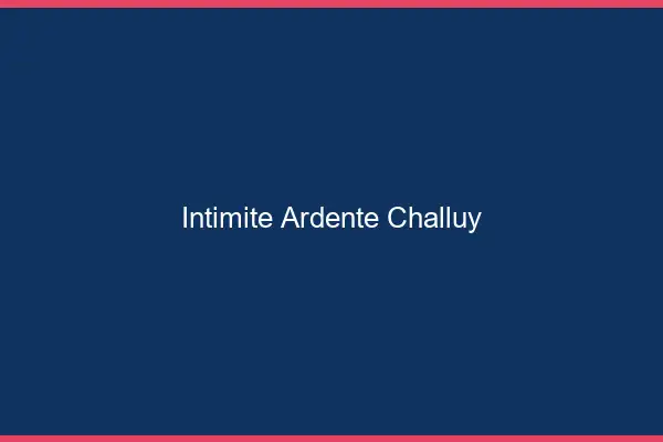 Intimité Ardente Challuy