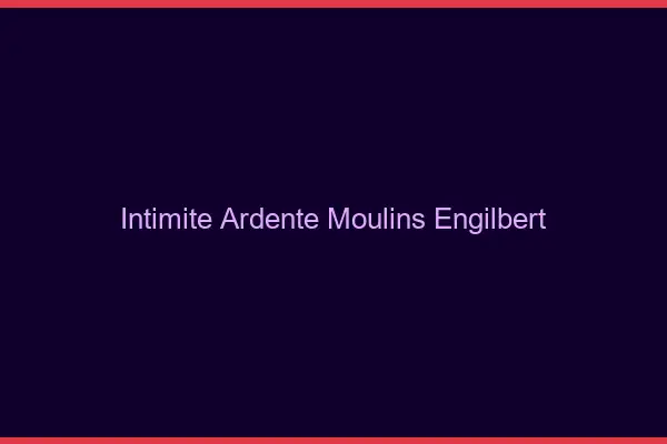 Intimité Ardente Moulins-Engilbert