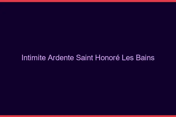 Intimité Ardente Saint-Honoré-les-Bains