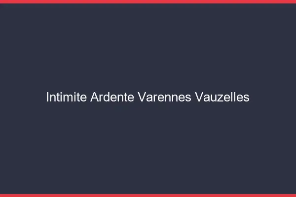 Intimité Ardente Varennes-Vauzelles