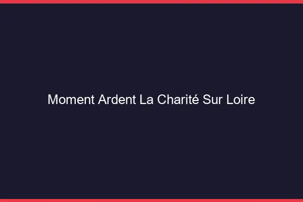 Moment Ardent La Charité-sur-Loire