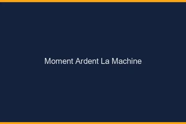Moment Ardent La Machine