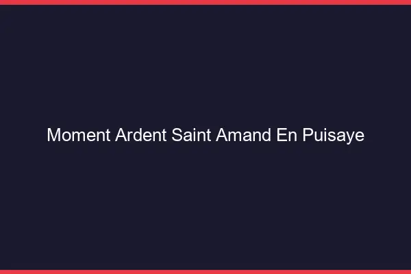 Moment Ardent Saint-Amand-en-Puisaye