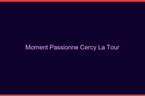 Moment Passionné Cercy-la-Tour