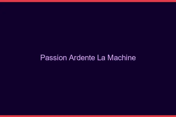 Passion Ardente La Machine