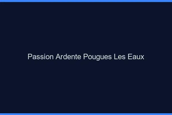 Passion Ardente Pougues-les-Eaux
