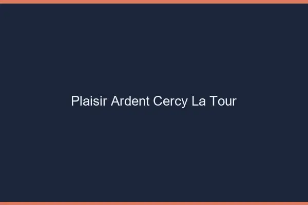 Plaisir Ardent Cercy-la-Tour