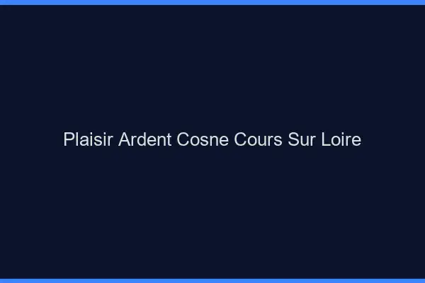 Plaisir Ardent Cosne-Cours-sur-Loire