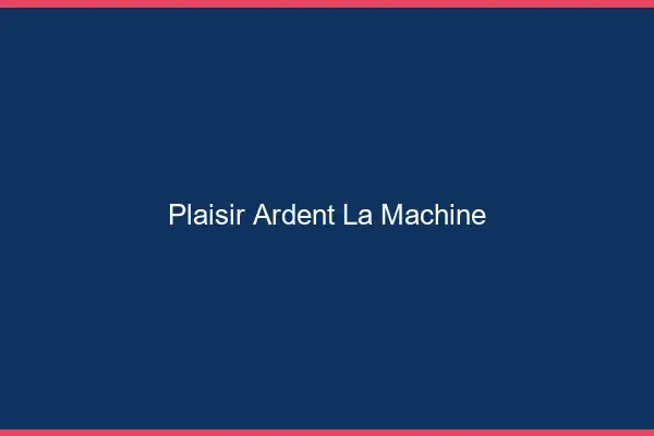 Plaisir Ardent La Machine