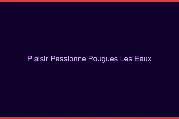 Plaisir Passionné Pougues-les-Eaux