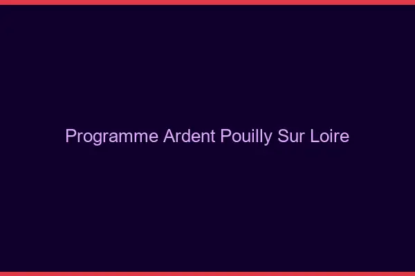 Programme Ardent Pouilly-sur-Loire