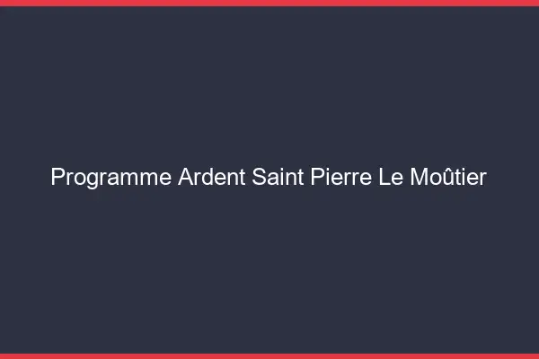 Programme Ardent Saint-Pierre-le-Moûtier