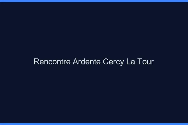 Rencontre Ardente Cercy-la-Tour