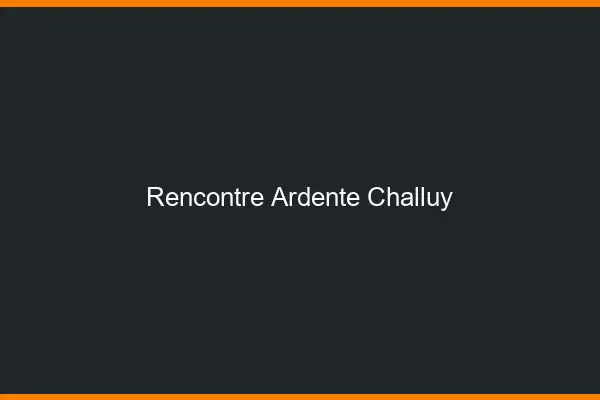 Rencontre Ardente Challuy