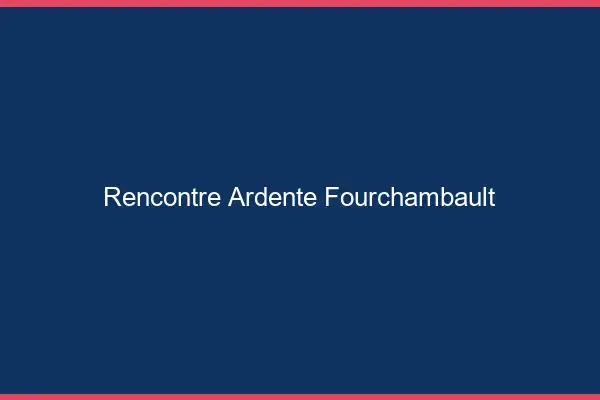 Rencontre Ardente Fourchambault