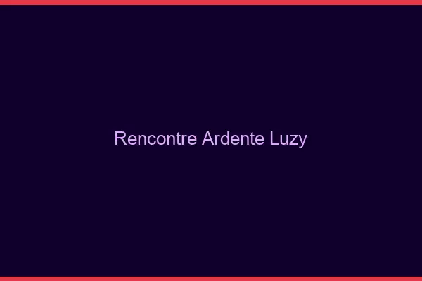 Rencontre Ardente Luzy