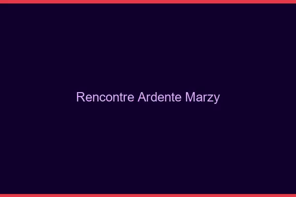 Rencontre Ardente Marzy