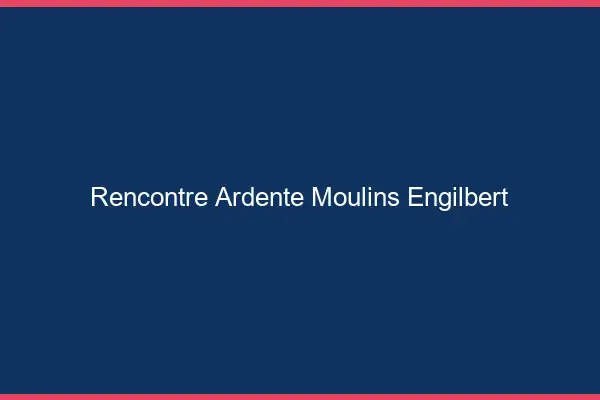 Rencontre Ardente Moulins-Engilbert