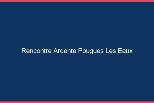 Rencontre Ardente Pougues-les-Eaux