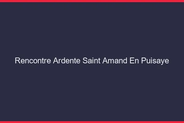 Rencontre Ardente Saint-Amand-en-Puisaye