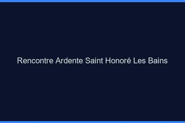 Rencontre Ardente Saint-Honoré-les-Bains