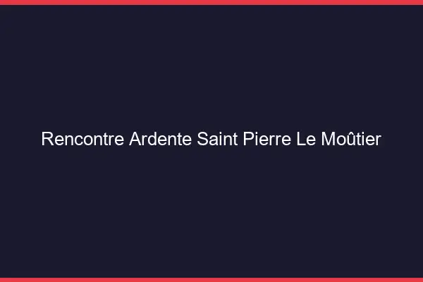 Rencontre Ardente Saint-Pierre-le-Moûtier