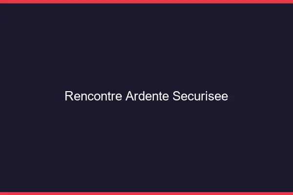 Rencontre ardente sécurisée
