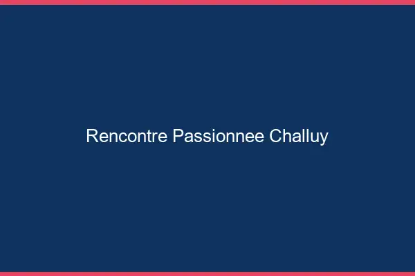 Rencontre Passionnée Challuy