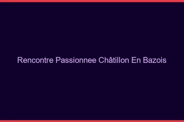 Rencontre Passionnée Châtillon-en-Bazois