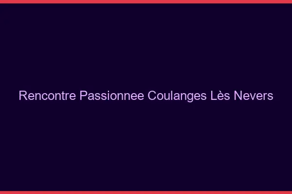 Rencontre Passionnée Coulanges-lès-Nevers