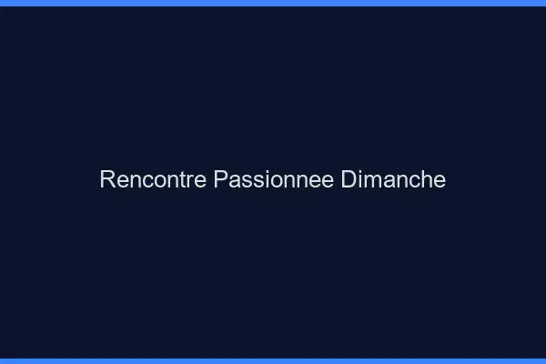 Rencontre passionnée dimanche