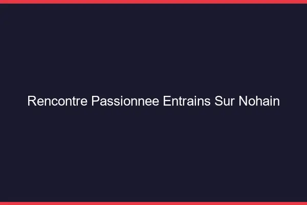 Rencontre Passionnée Entrains-sur-Nohain
