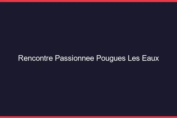 Rencontre Passionnée Pougues-les-Eaux