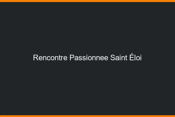 Rencontre Passionnée Saint-Éloi