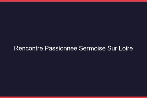 Rencontre Passionnée Sermoise-sur-Loire