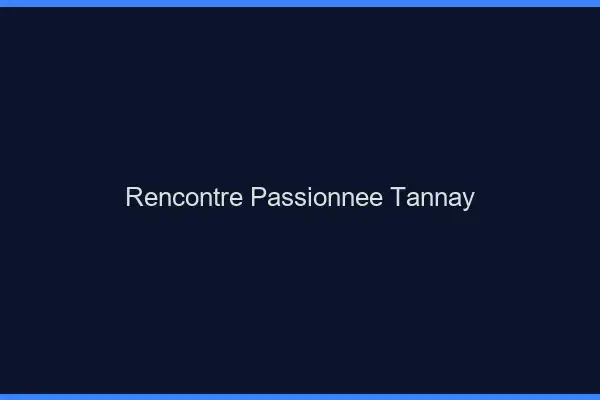 Rencontre Passionnée Tannay