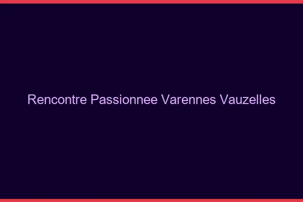 Rencontre Passionnée Varennes-Vauzelles