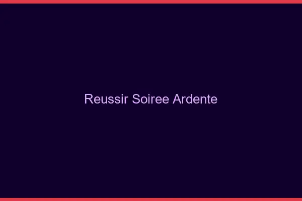 Réussir soirée ardente
