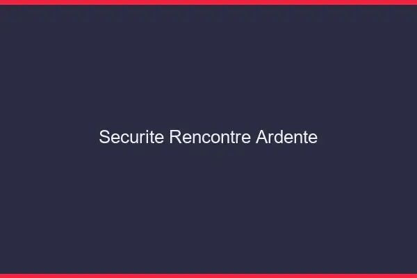 Sécurité rencontre ardente