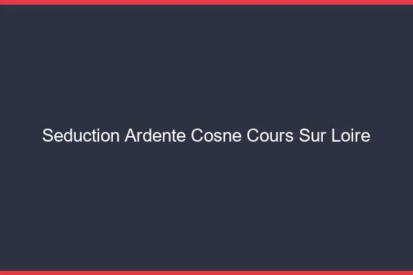 Séduction Ardente Cosne-Cours-sur-Loire