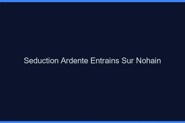 Séduction Ardente Entrains-sur-Nohain