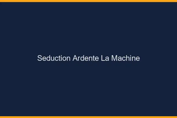 Séduction Ardente La Machine