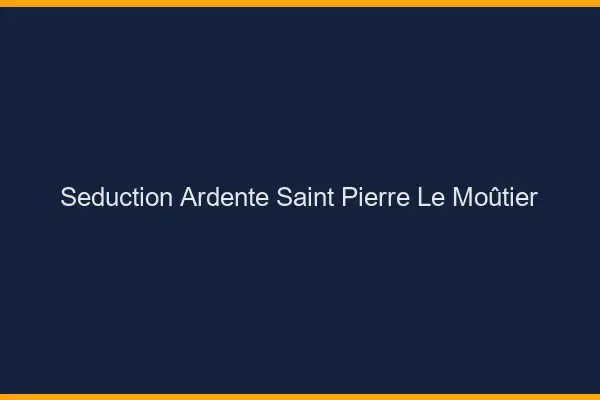 Séduction Ardente Saint-Pierre-le-Moûtier